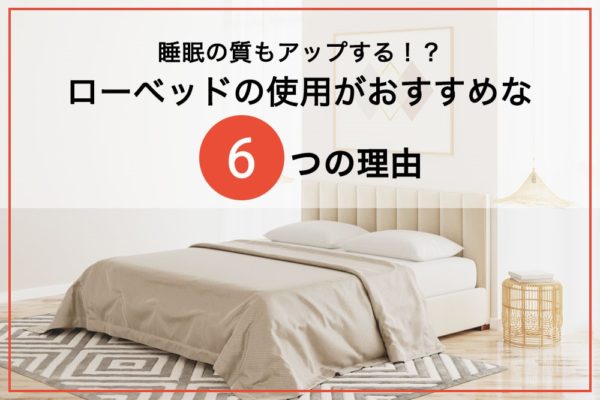睡眠の質もアップする！？ローベッドの使用がおすすめな理由6選｜京都で家具を探すなら展示品数豊富な家具の川上